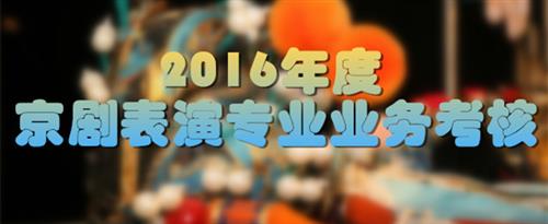 美女被jb操出水来网站视频国家京剧院2016年度京剧表演专业业务考...